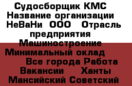 Судосборщик КМС › Название организации ­ НеВаНи, ООО › Отрасль предприятия ­ Машиностроение › Минимальный оклад ­ 70 000 - Все города Работа » Вакансии   . Ханты-Мансийский,Советский г.